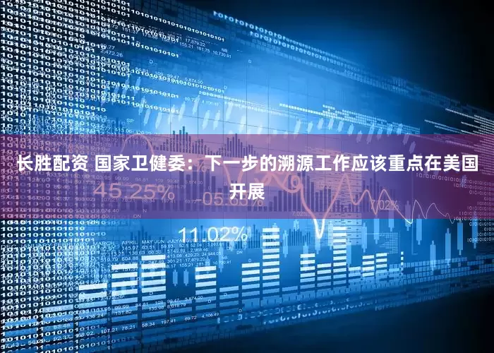 长胜配资 国家卫健委：下一步的溯源工作应该重点在美国开展