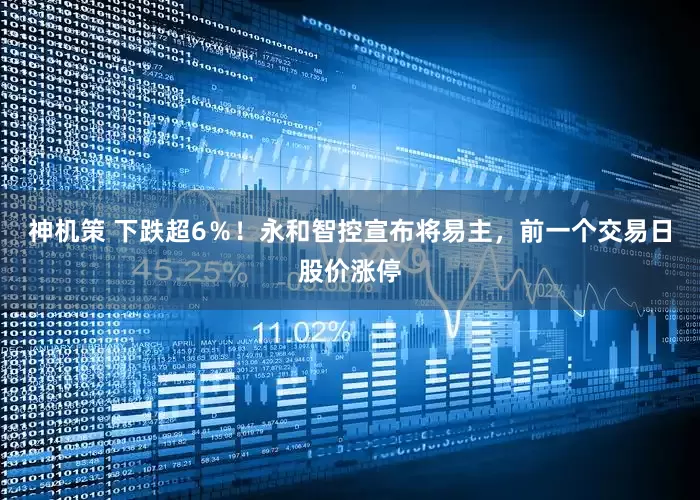 神机策 下跌超6％！永和智控宣布将易主，前一个交易日股价涨停
