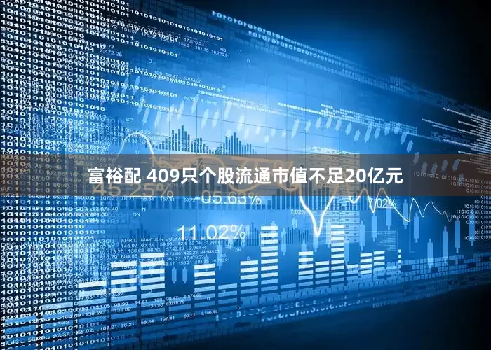富裕配 409只个股流通市值不足20亿元