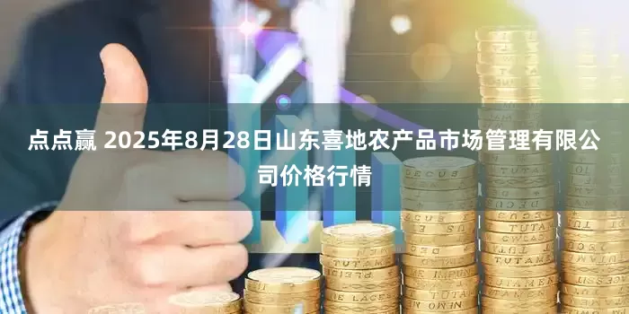 点点赢 2025年8月28日山东喜地农产品市场管理有限公司价格行情
