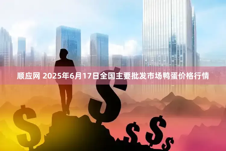顺应网 2025年6月17日全国主要批发市场鸭蛋价格行情
