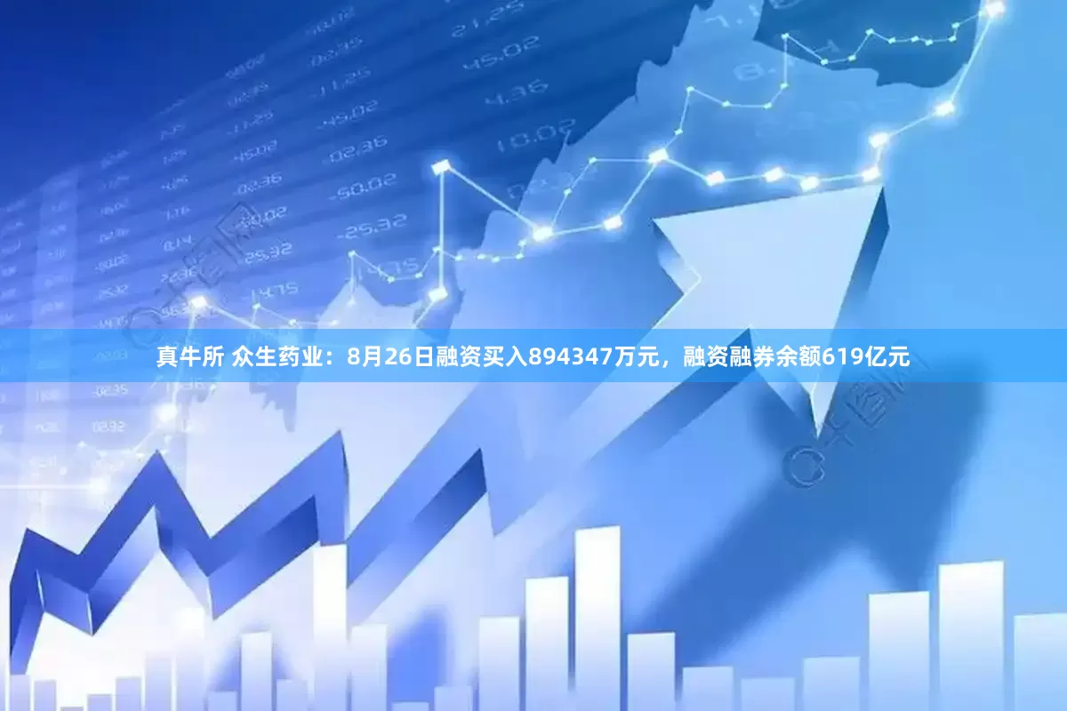 真牛所 众生药业：8月26日融资买入894347万元，融资融券余额619亿元