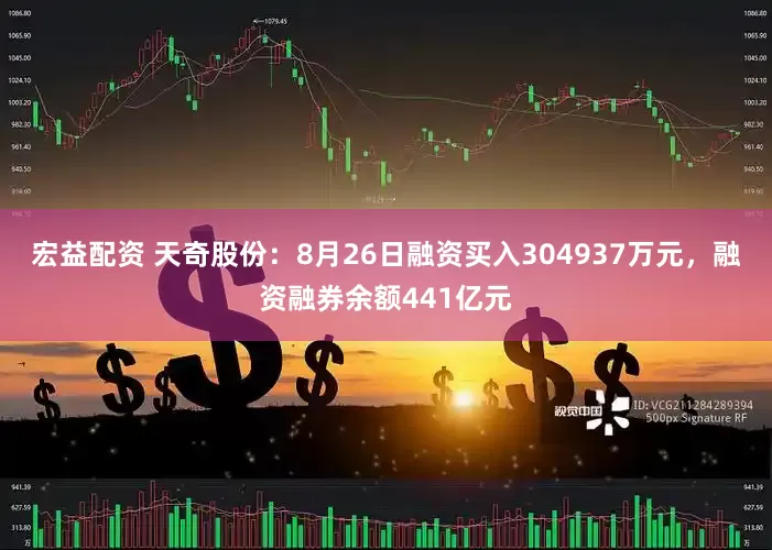 宏益配资 天奇股份：8月26日融资买入304937万元，融资融券余额441亿元